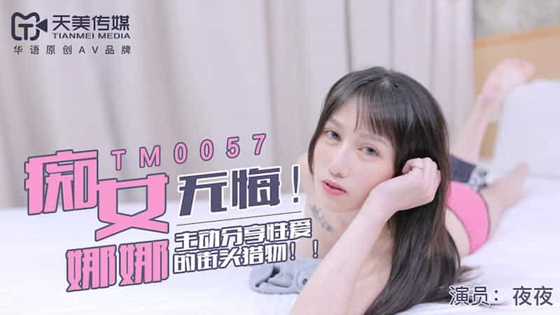 【天美传媒】【TM0057】【无悔！痴女娜娜】【】【主动分享性爱的街头猎物】